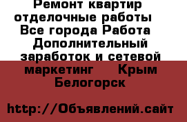 Ремонт квартир, отделочные работы. - Все города Работа » Дополнительный заработок и сетевой маркетинг   . Крым,Белогорск